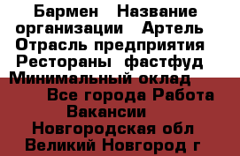 Бармен › Название организации ­ Артель › Отрасль предприятия ­ Рестораны, фастфуд › Минимальный оклад ­ 19 500 - Все города Работа » Вакансии   . Новгородская обл.,Великий Новгород г.